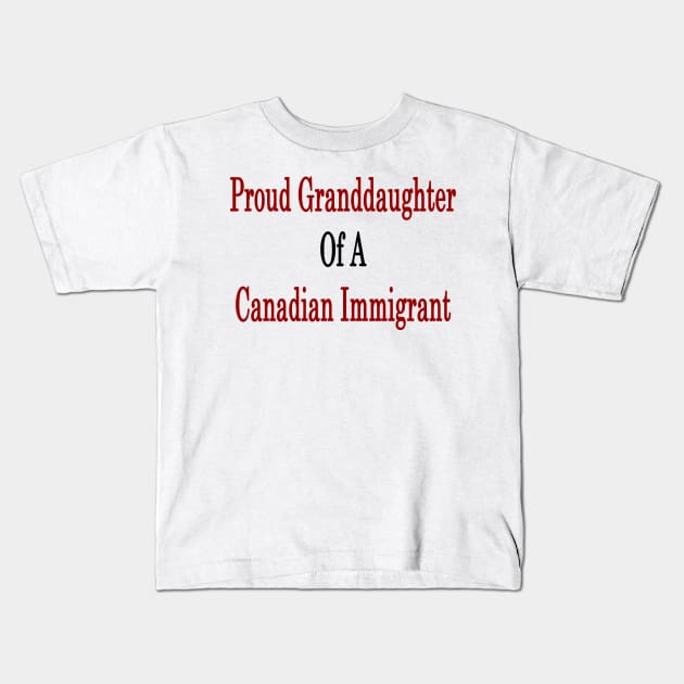 Proud Granddaughter Of A Canadian Immigrant Kids T-Shirt by supernova23